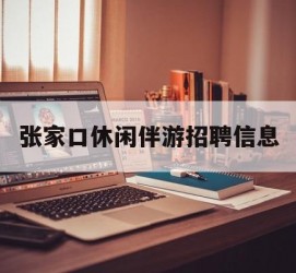 宣汉张家口休闲伴游雇用信息(张家口休闲伴游雇用信息最新)