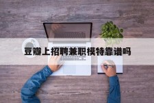宣汉豆瓣上雇用兼职模特靠谱吗的简单介绍