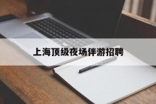 宣汉上海顶级夜场伴游雇用(上海顶级夜场伴游雇用网)