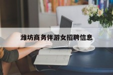 宣汉潍坊商务伴游女雇用信息的简单介绍