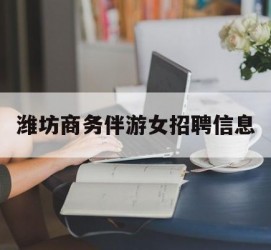 宣汉潍坊商务伴游女雇用信息的简单介绍