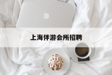 宣汉上海伴游会所雇用(上海伴游雇用月入20)