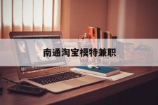 宣汉南通淘宝模特兼职(南通哪里有模特培训班)