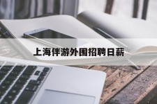 宣汉上海伴游外围雇用日薪(上海雇用伴游年薪8000万)