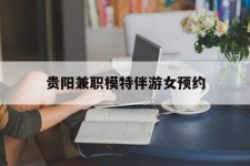 宣汉贵阳兼职模特伴游女预约的简单介绍